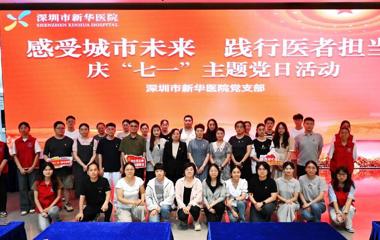 深圳市新华医院党支部开展庆“七一”“感受城市未来，践行医者担当”主题党日活动